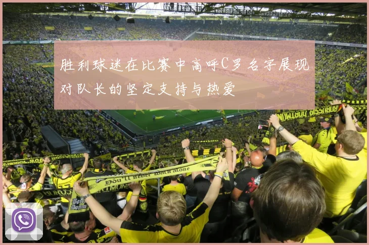 胜利球迷在比赛中高呼C罗名字展现对队长的坚定支持与热爱