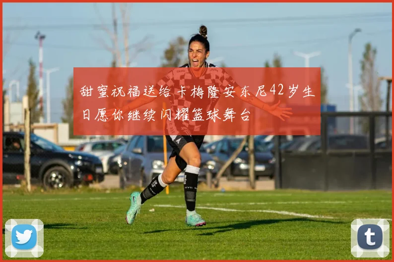 甜蜜祝福送给卡梅隆安东尼42岁生日愿你继续闪耀篮球舞台