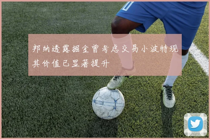 邦纳透露掘金曾考虑交易小波特现其价值已显著提升