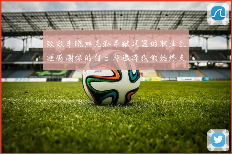 致敬李晓旭无私奉献辽篮的职业生涯感谢你的付出与选择我们始终支持你