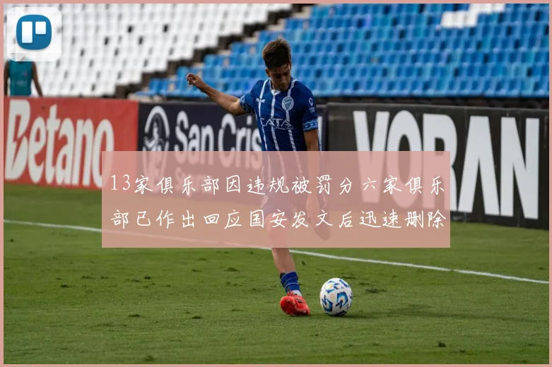 13家俱乐部因违规被罚分六家俱乐部已作出回应国安发文后迅速删除引发关注