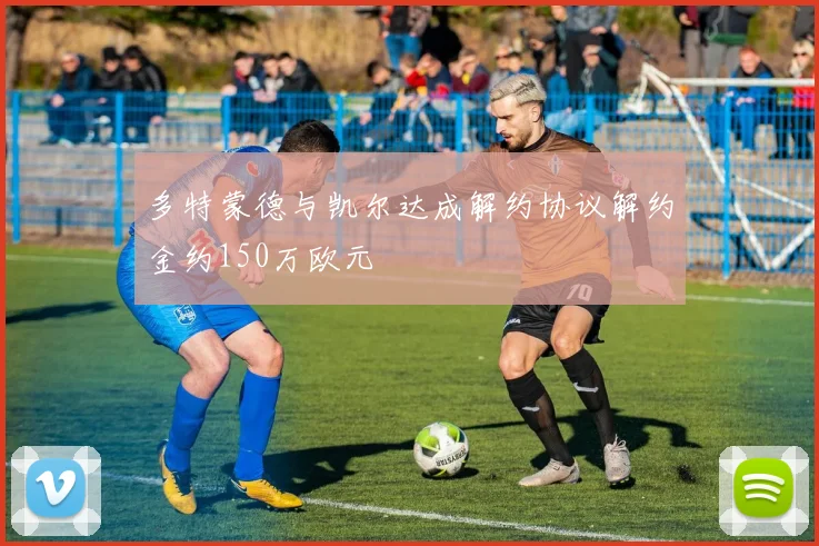 多特蒙德与凯尔达成解约协议解约金约150万欧元