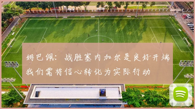姆巴佩：战胜塞内加尔是良好开端我们需将信心转化为实际行动