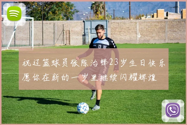 祝辽篮球员张陈治锋23岁生日快乐愿你在新的一岁里继续闪耀辉煌