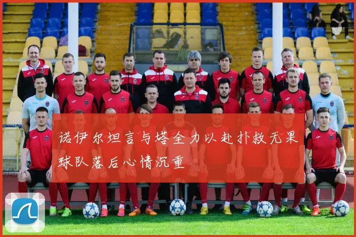 诺伊尔坦言与塔全力以赴扑救无果球队落后心情沉重