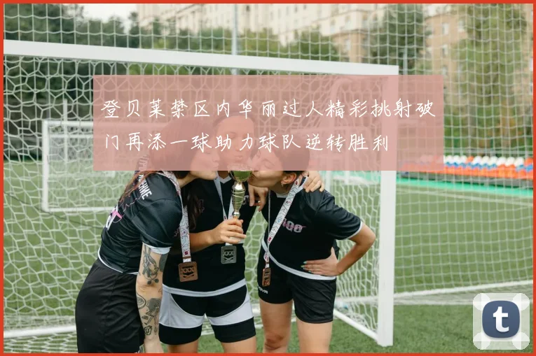 登贝莱禁区内华丽过人精彩挑射破门再添一球助力球队逆转胜利